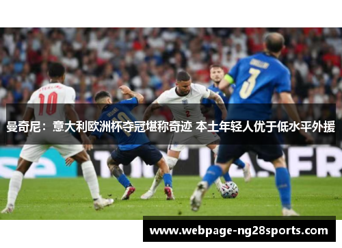 曼奇尼：意大利欧洲杯夺冠堪称奇迹 本土年轻人优于低水平外援