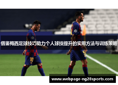 借鉴梅西足球技巧助力个人球技提升的实用方法与训练策略