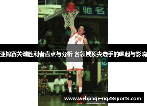 亚锦赛关键胜利者盘点与分析 各领域顶尖选手的崛起与影响
