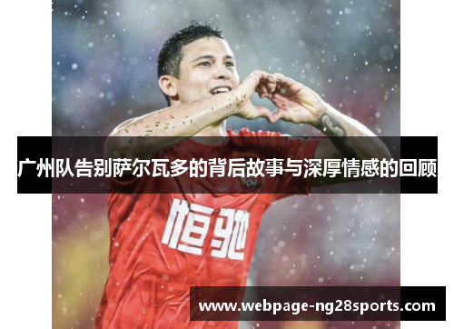 广州队告别萨尔瓦多的背后故事与深厚情感的回顾