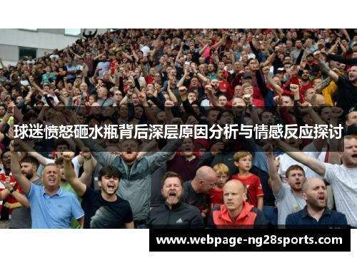 球迷愤怒砸水瓶背后深层原因分析与情感反应探讨