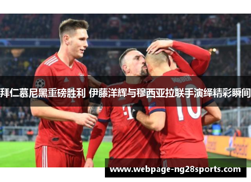 拜仁慕尼黑重磅胜利 伊藤洋辉与穆西亚拉联手演绎精彩瞬间