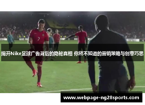 揭开Nike足球广告背后的隐秘真相 你所不知道的营销策略与创意巧思