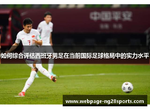 如何综合评估西班牙男足在当前国际足球格局中的实力水平