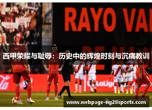 西甲荣耀与耻辱:历史中的辉煌时刻与沉痛教训