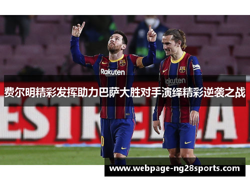 费尔明精彩发挥助力巴萨大胜对手演绎精彩逆袭之战