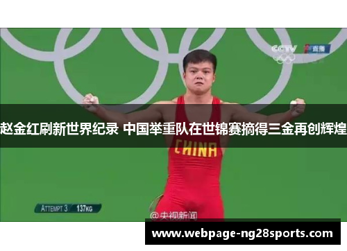 赵金红刷新世界纪录 中国举重队在世锦赛摘得三金再创辉煌