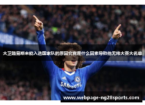 大卫路易斯未能入选国家队的原因究竟是什么因素导致他无缘大赛大名单 大卫路易斯未能入选国家队的原因究竟是什么因素导致他无缘大赛大名单