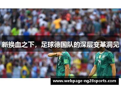 新换血之下,足球德国队的深层变革洞见 新换血之下,足球德国队的深层变革洞见