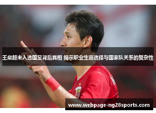 王燊超未入选国足背后真相 揭示职业生涯选择与国家队关系的复杂性 王燊超未入选国足背后真相 揭示职业生涯选择与国家队关系的复杂性
