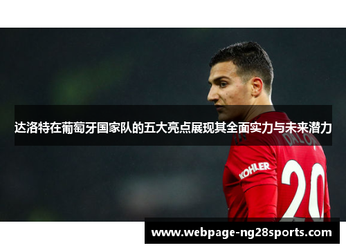 达洛特在葡萄牙国家队的五大亮点展现其全面实力与未来潜力