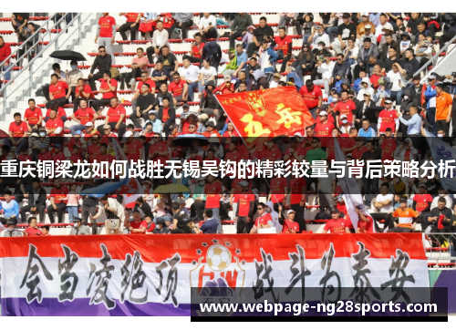 重庆铜梁龙如何战胜无锡吴钩的精彩较量与背后策略分析 重庆铜梁龙如何战胜无锡吴钩的精彩较量与背后策略分析