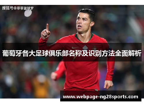 葡萄牙各大足球俱乐部名称及识别方法全面解析 葡萄牙各大足球俱乐部名称及识别方法全面解析