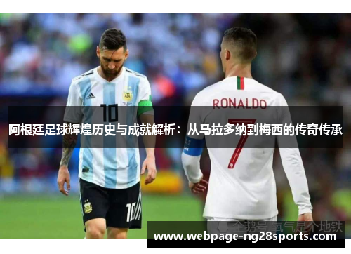 阿根廷足球辉煌历史与成就解析:从马拉多纳到梅西的传奇传承 阿根廷足球辉煌历史与成就解析:从马拉多纳到梅西的传奇传承