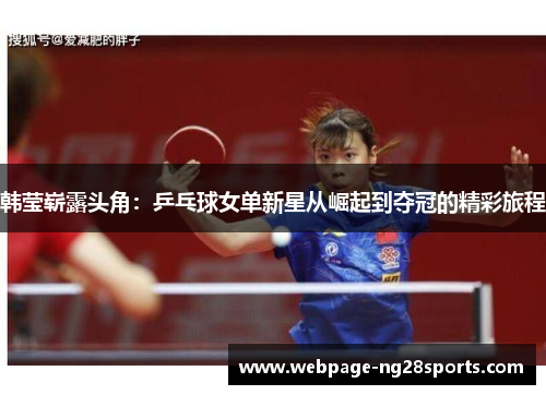 韩莹崭露头角:乒乓球女单新星从崛起到夺冠的精彩旅程 韩莹崭露头角:乒乓球女单新星从崛起到夺冠的精彩旅程