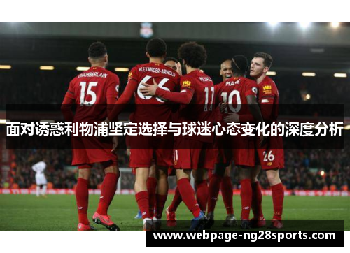 面对诱惑利物浦坚定选择与球迷心态变化的深度分析