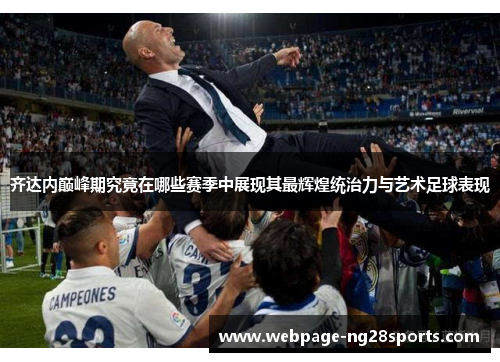 齐达内巅峰期究竟在哪些赛季中展现其最辉煌统治力与艺术足球表现