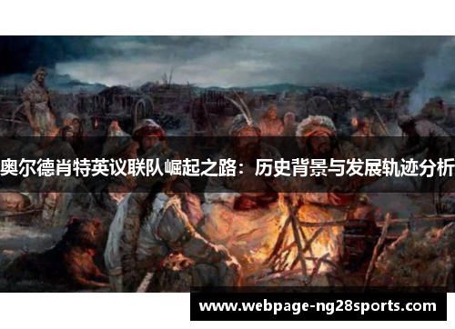 奥尔德肖特英议联队崛起之路：历史背景与发展轨迹分析