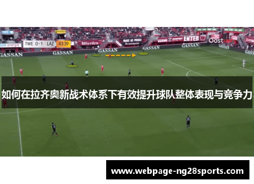 如何在拉齐奥新战术体系下有效提升球队整体表现与竞争力