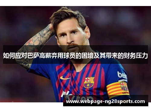如何应对巴萨高薪弃用球员的困境及其带来的财务压力 如何应对巴萨高薪弃用球员的困境及其带来的财务压力