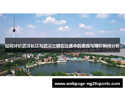 如何评价武汉长江与武汉三镇在比赛中的表现与精彩瞬间分析 如何评价武汉长江与武汉三镇在比赛中的表现与精彩瞬间分析