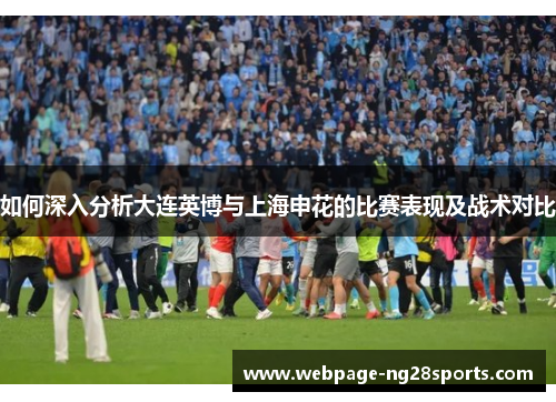 如何深入分析大连英博与上海申花的比赛表现及战术对比