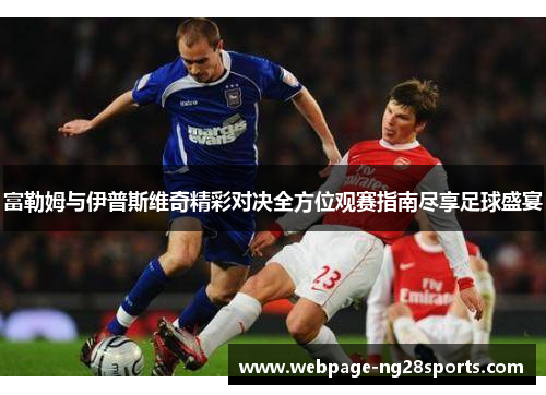 富勒姆与伊普斯维奇精彩对决全方位观赛指南尽享足球盛宴