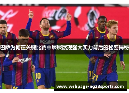 巴萨为何在关键比赛中屡屡展现强大实力背后的秘密揭秘 巴萨为何在关键比赛中屡屡展现强大实力背后的秘密揭秘