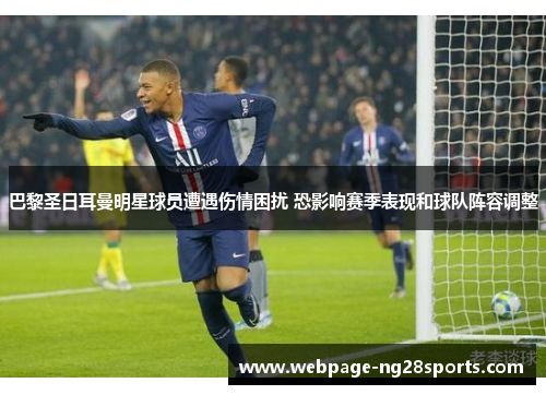 巴黎圣日耳曼明星球员遭遇伤情困扰 恐影响赛季表现和球队阵容调整