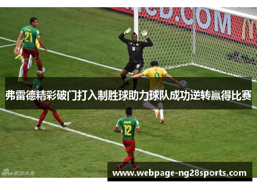 弗雷德精彩破门打入制胜球助力球队成功逆转赢得比赛 弗雷德精彩破门打入制胜球助力球队成功逆转赢得比赛